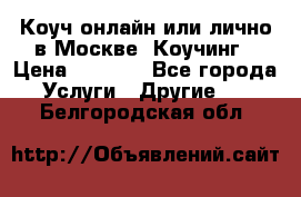 Коуч онлайн или лично в Москве, Коучинг › Цена ­ 2 500 - Все города Услуги » Другие   . Белгородская обл.